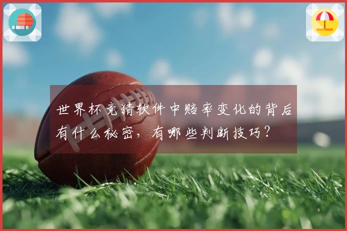 世界杯竞猜软件中赔率变化的背后有什么秘密，有哪些判断技巧？