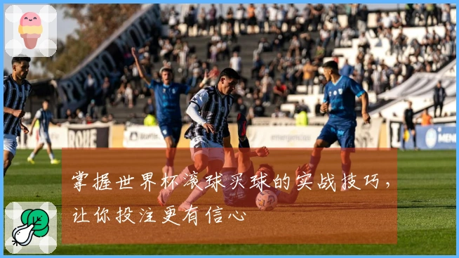 掌握世界杯滚球买球的实战技巧，让你投注更有信心