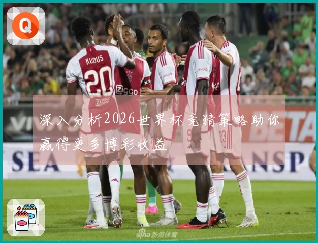 深入分析2026世界杯竞猜策略助你赢得更多博彩收益