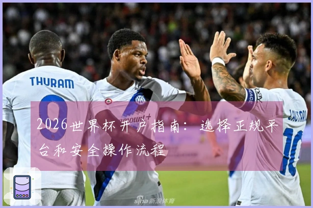 2026世界杯开户指南：选择正规平台和安全操作流程