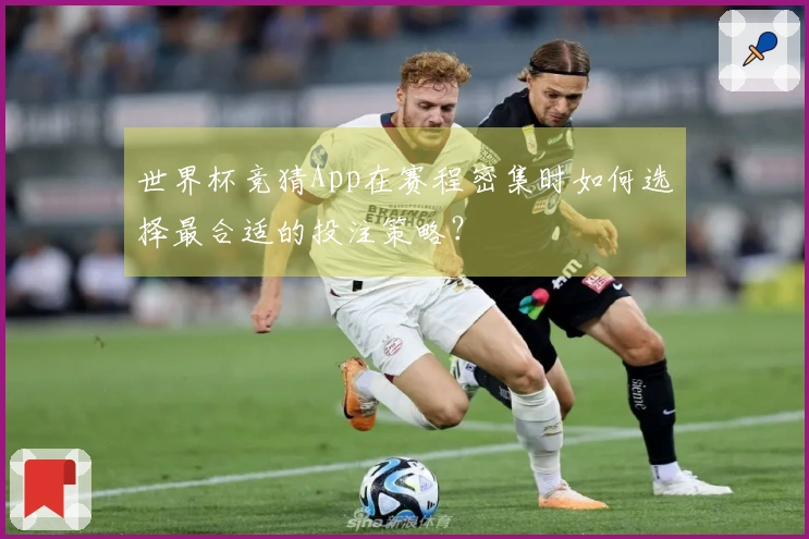 世界杯竞猜App在赛程密集时如何选择最合适的投注策略？