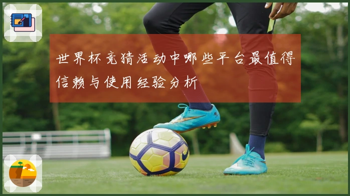 世界杯竞猜活动中哪些平台最值得信赖与使用经验分析