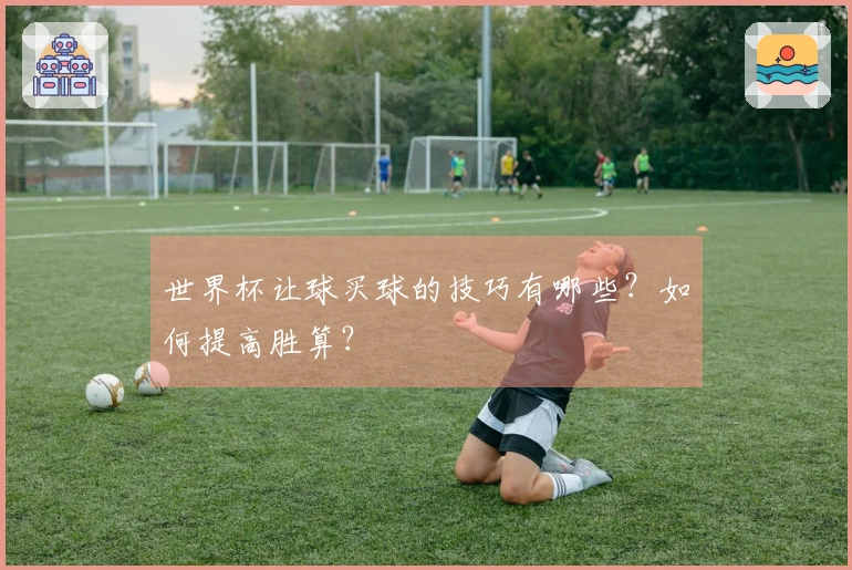 世界杯让球买球的技巧有哪些？如何提高胜算？