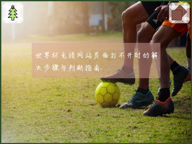 世界杯竞猜网站页面打不开时的解决步骤与判断指南
