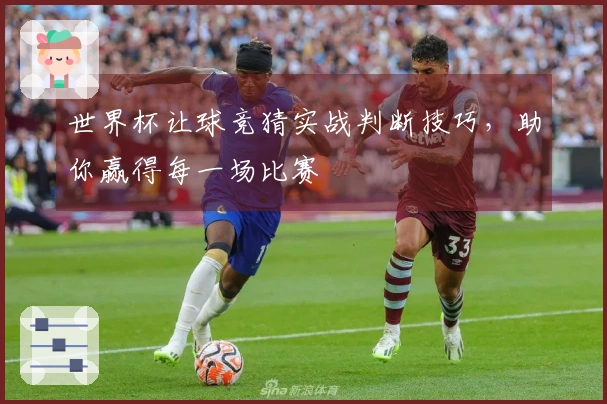 世界杯让球竞猜实战判断技巧，助你赢得每一场比赛