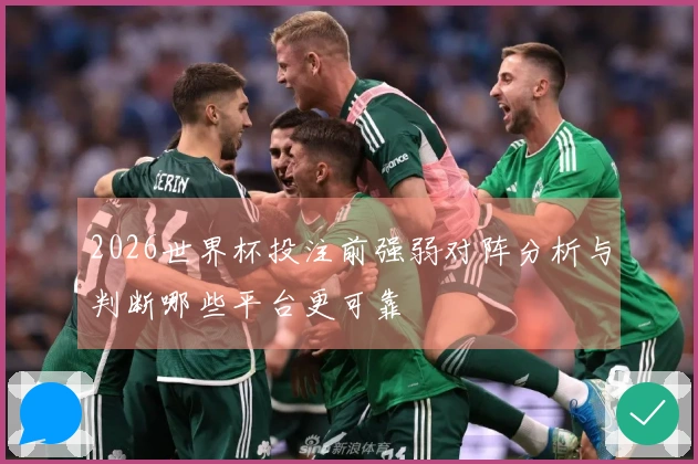 2026世界杯投注前强弱对阵分析与判断哪些平台更可靠