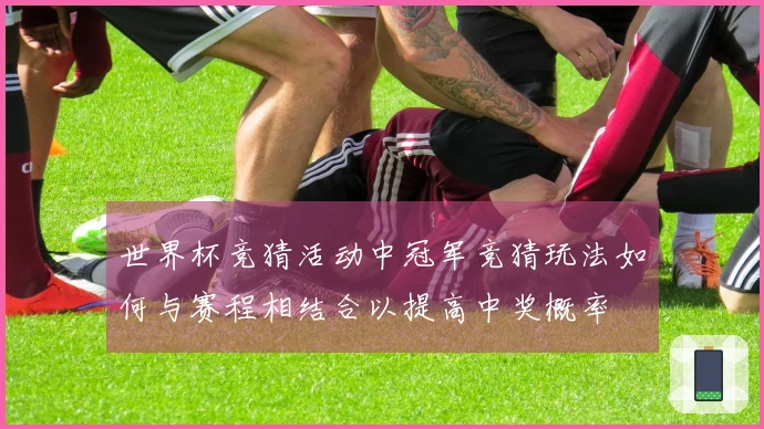 世界杯竞猜活动中冠军竞猜玩法如何与赛程相结合以提高中奖概率