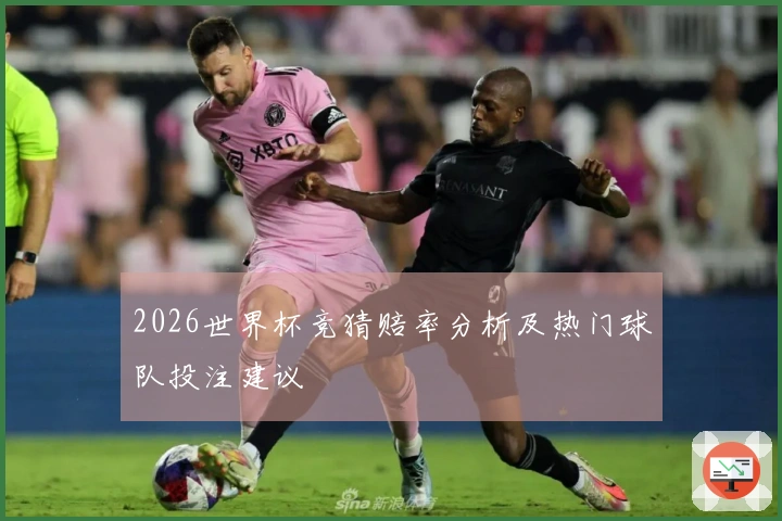2026世界杯竞猜赔率分析及热门球队投注建议
