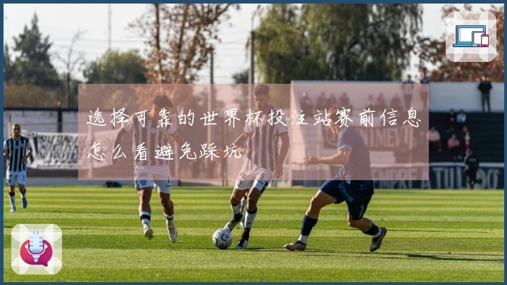 选择可靠的世界杯投注站赛前信息怎么看避免踩坑