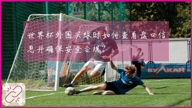 世界杯外围买球时如何查看盘口信息并确保安全合规？