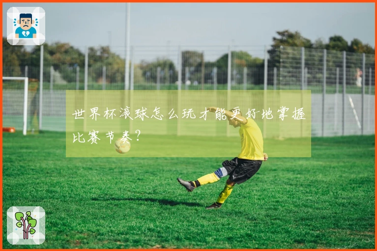 世界杯滚球怎么玩才能更好地掌握比赛节奏？