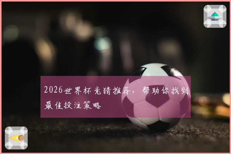 2026世界杯竞猜推荐，帮助你找到最佳投注策略