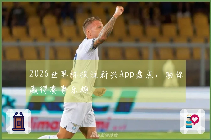 2026世界杯投注新兴App盘点，助你赢得赛事乐趣