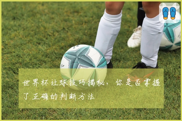 世界杯让球技巧揭秘，你是否掌握了正确的判断方法