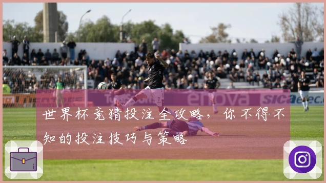 世界杯竞猜投注全攻略，你不得不知的投注技巧与策略