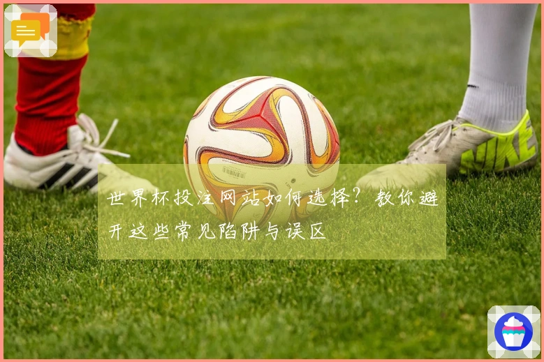 世界杯投注网站如何选择？教你避开这些常见陷阱与误区