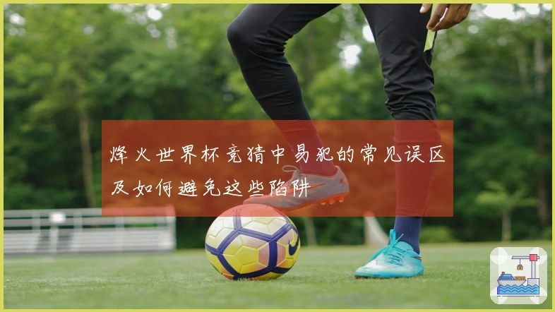 烽火世界杯竞猜中易犯的常见误区及如何避免这些陷阱