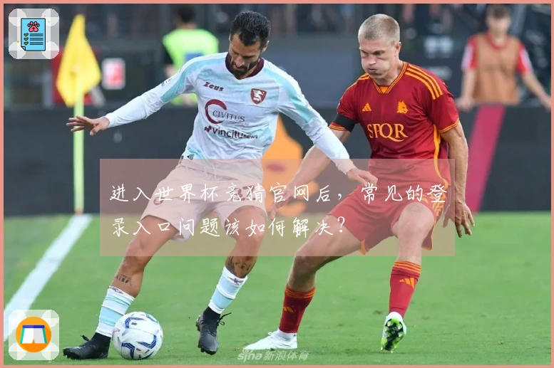 进入世界杯竞猜官网后，常见的登录入口问题该如何解决？