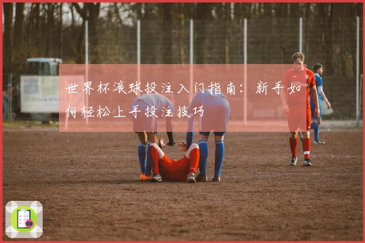 世界杯滚球投注入门指南：新手如何轻松上手投注技巧