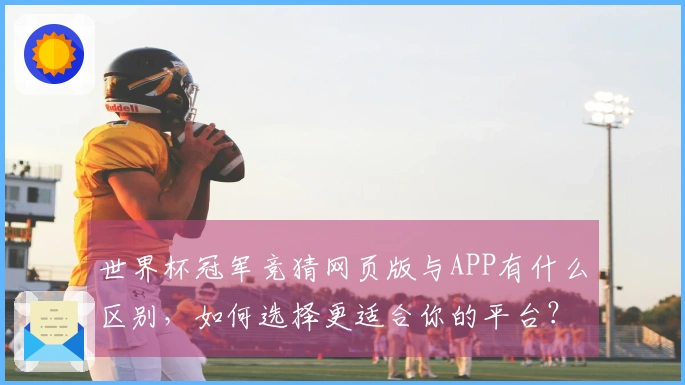 世界杯冠军竞猜网页版与APP有什么区别，如何选择更适合你的平台？