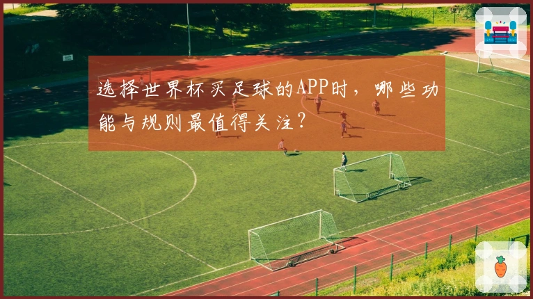 选择世界杯买足球的APP时，哪些功能与规则最值得关注？