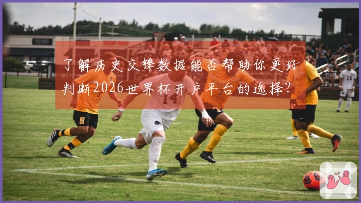 了解历史交锋数据能否帮助你更好判断2026世界杯开户平台的选择？