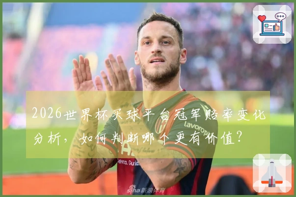 2026世界杯买球平台冠军赔率变化分析，如何判断哪个更有价值？