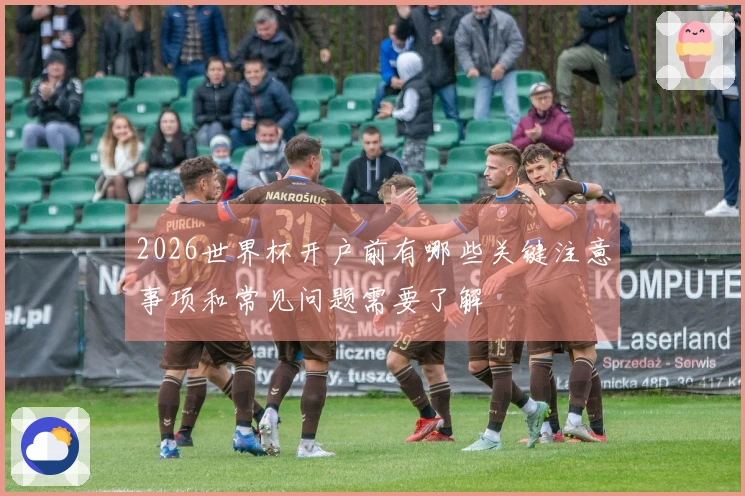 2026世界杯开户前有哪些关键注意事项和常见问题需要了解