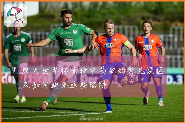 烽火世界杯竞猜中易犯的常见误区及如何避免这些陷阱