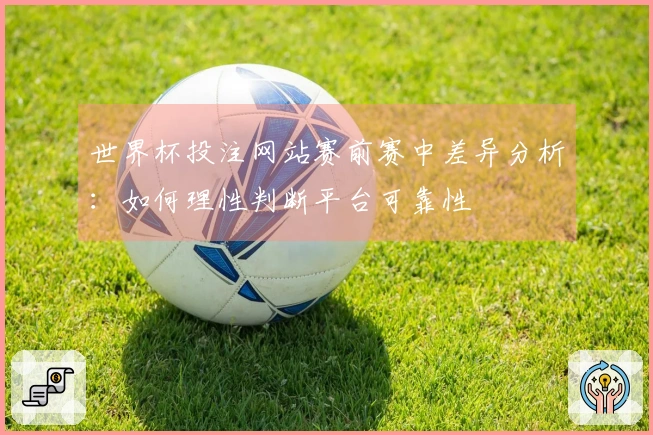 世界杯投注网站赛前赛中差异分析：如何理性判断平台可靠性
