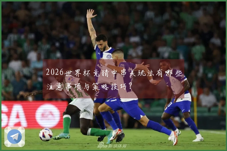 2026世界杯竞猜中串关玩法有哪些注意事项与策略技巧？