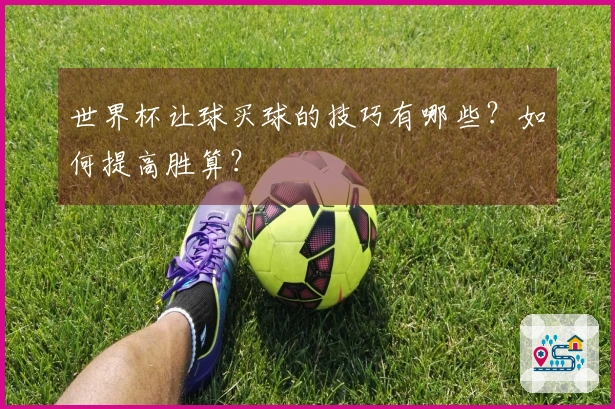 世界杯让球买球的技巧有哪些？如何提高胜算？