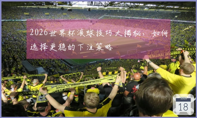 2026世界杯滚球技巧大揭秘，如何选择更稳的下注策略