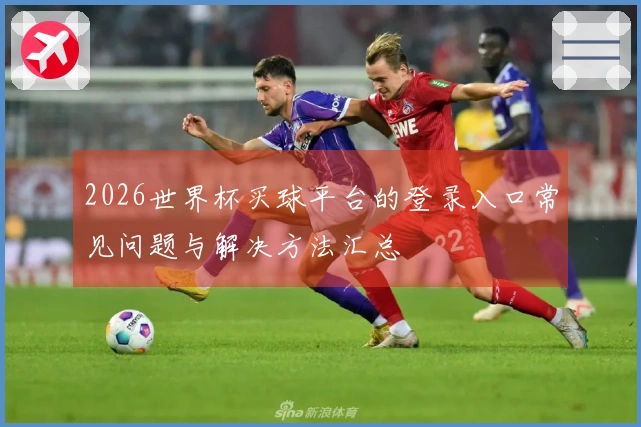 2026世界杯买球平台的登录入口常见问题与解决方法汇总