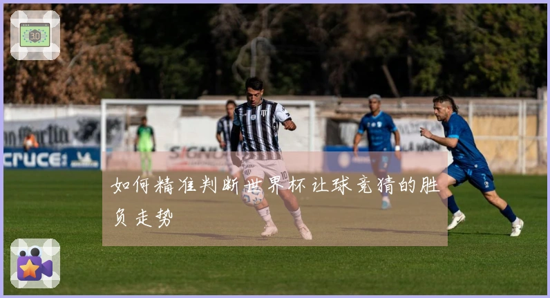 如何精准判断世界杯让球竞猜的胜负走势
