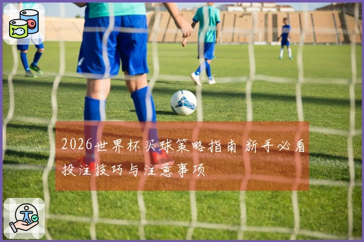 2026世界杯买球策略指南 新手必看投注技巧与注意事项
