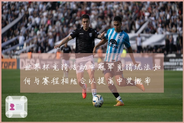 世界杯竞猜活动中冠军竞猜玩法如何与赛程相结合以提高中奖概率