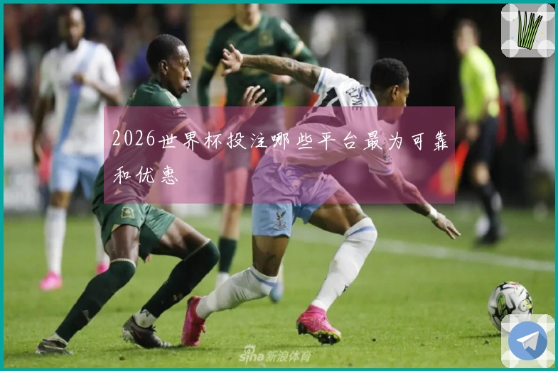 2026世界杯投注哪些平台最为可靠和优惠