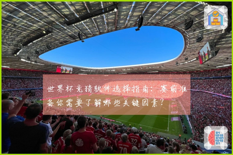 世界杯竞猜软件选择指南：赛前准备你需要了解哪些关键因素？