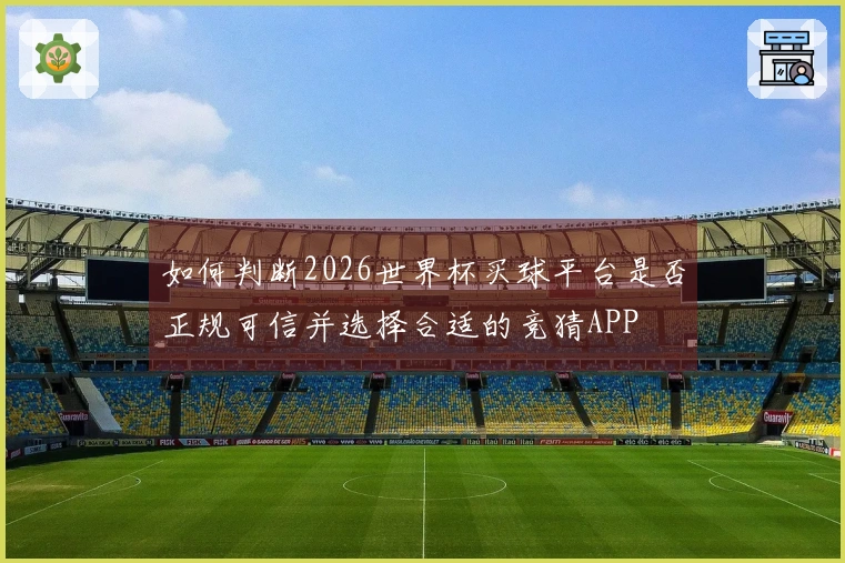 如何判断2026世界杯买球平台是否正规可信并选择合适的竞猜APP
