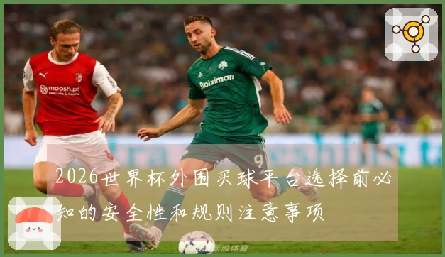 2026世界杯外围买球平台选择前必知的安全性和规则注意事项