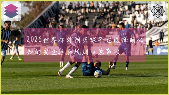 2026世界杯外围买球平台选择前必知的安全性和规则注意事项