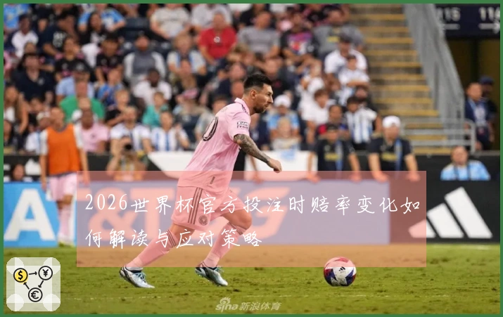 2026世界杯官方投注时赔率变化如何解读与应对策略