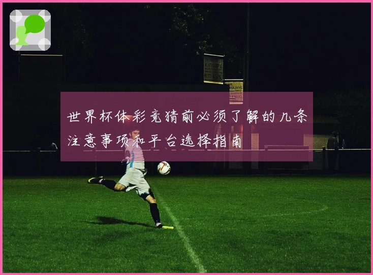 世界杯体彩竞猜前必须了解的几条注意事项和平台选择指南