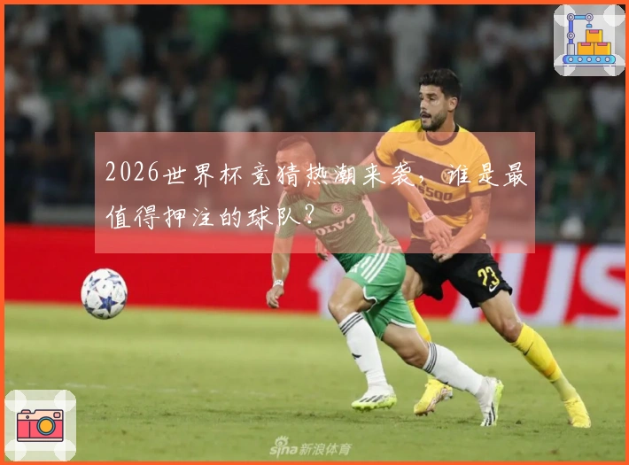 2026世界杯竞猜热潮来袭，谁是最值得押注的球队？